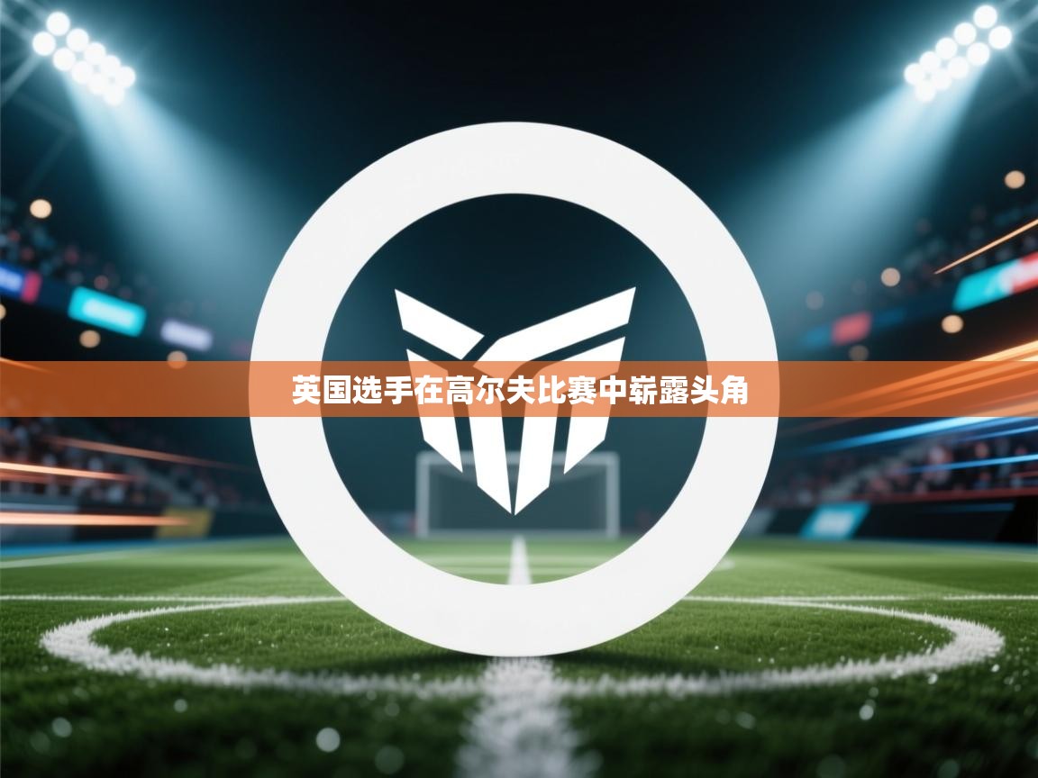 云开体育官网入口-英国选手在高尔夫比赛中崭露头角 第2张