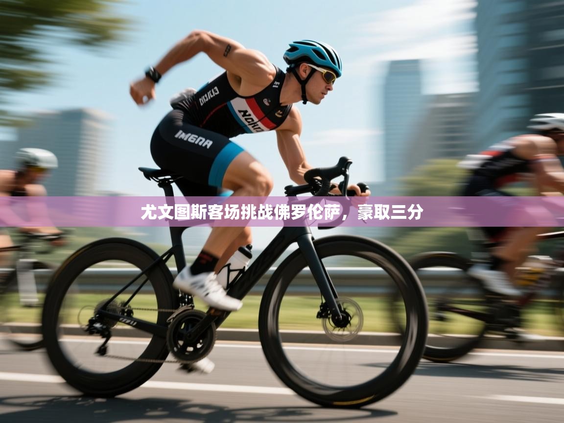 云开体育入口-尤文图斯客场挑战佛罗伦萨，豪取三分  第2张