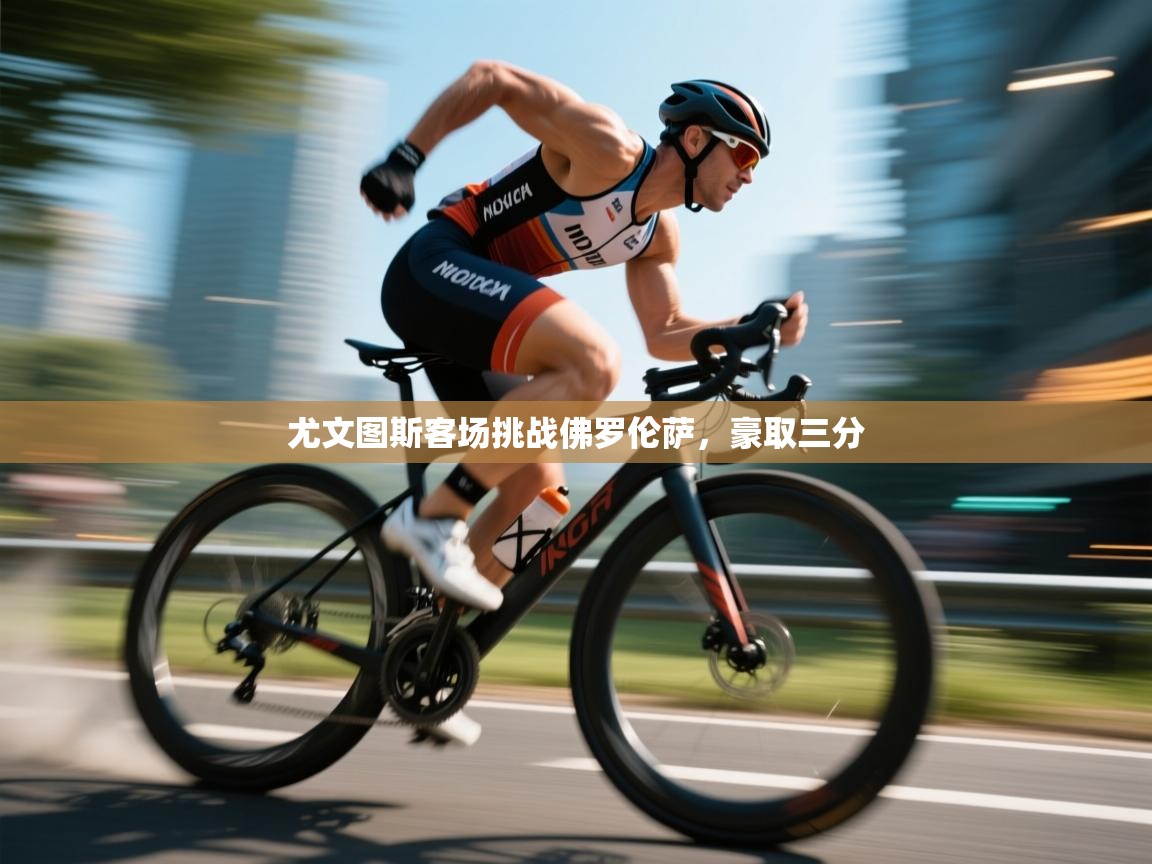 云开体育入口-尤文图斯客场挑战佛罗伦萨，豪取三分  第4张